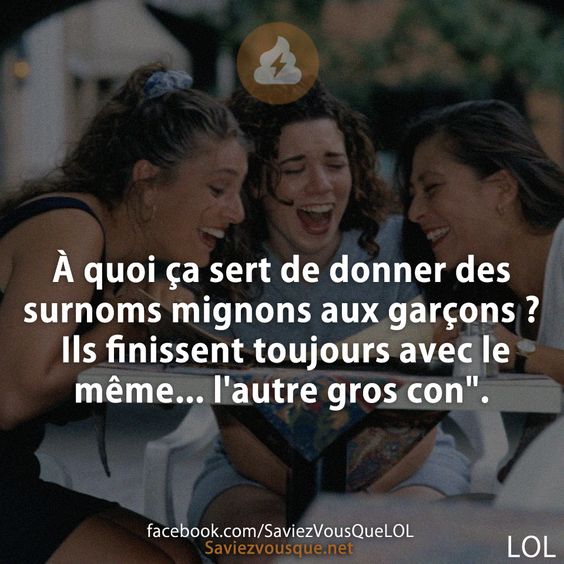 À quoi ça sert de donner des surnoms mignons aux garçons ? Ils finissent toujours avec le même... l'autre gros con".