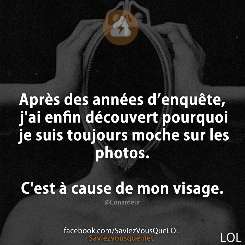 Après des années d’enquête, j&#039;ai enfin découvert pourquoi je suis toujours moche sur les photos.  C&#039;est à cause de mon visage.