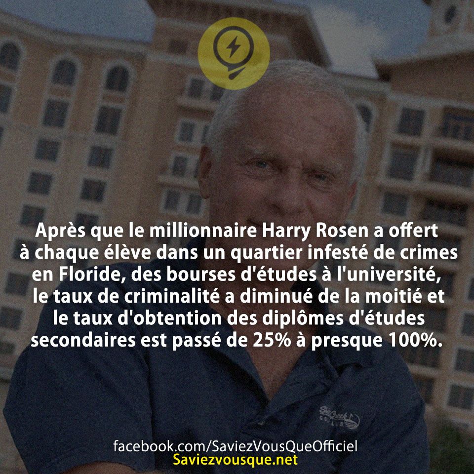 Après que le millionnaire Harry Rosen a offert à chaque élève dans un quartier infesté de crimes en Floride, des bourses d&#039;études à l&#039;université, le taux de criminalité a diminué de la moitié et le taux d&#039;obtention des diplômes d&#039;études secondaires est passé de 25% à presque 100%.