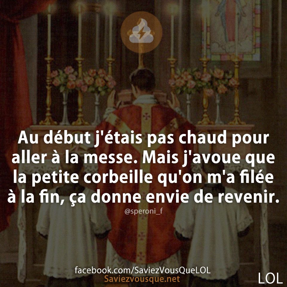 Au début j'étais pas chaud pour aller à la messe. Mais j'avoue que la petite corbeille qu'on m'a filée à la fin, ça donne envie de revenir.