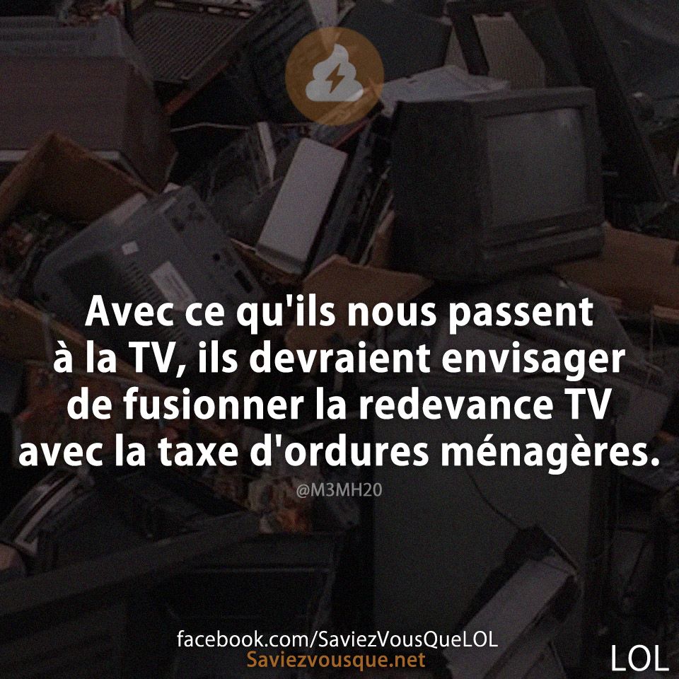 Avec ce qu'ils nous passent à la TV, ils devraient envisager de fusionner la redevance TV avec la taxe d'ordures ménagères.