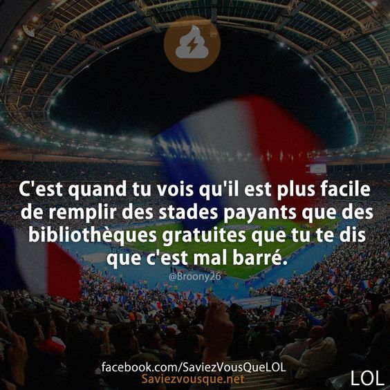 C&#039;est quand tu vois qu&#039;il est plus facile de remplir des stades payants que des bibliothèques gratuites que tu te dis que c&#039;est mal barré.