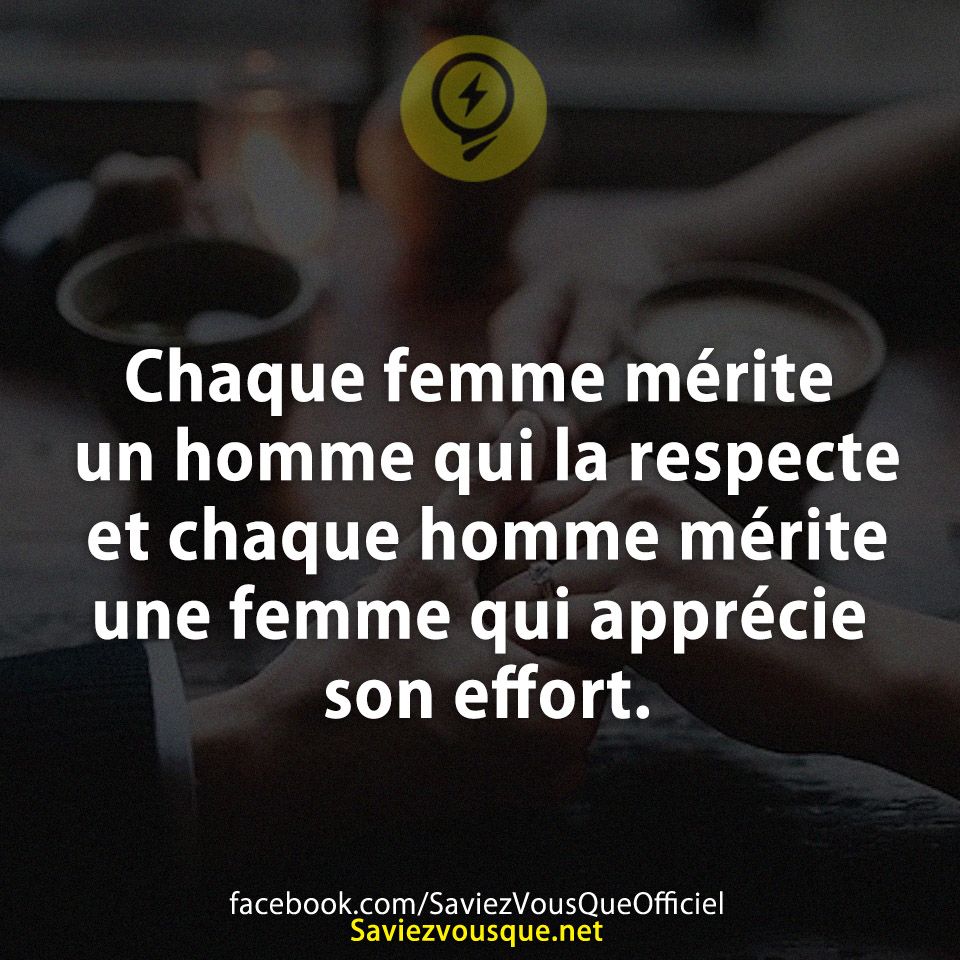 Chaque femme mérite un homme qui la respecte et chaque homme mérite une femme qui apprécie son effort.