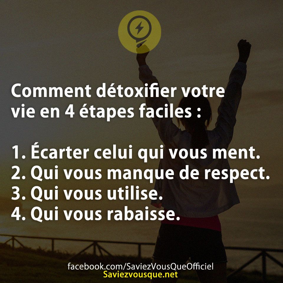 Comment détoxifier votre vie en 4 étapes faciles : 1. Écarter celui qui vous ment. 2. Qui vous manque de respect. 3. Qui vous utilise. 4. Qui vous rabaisse.