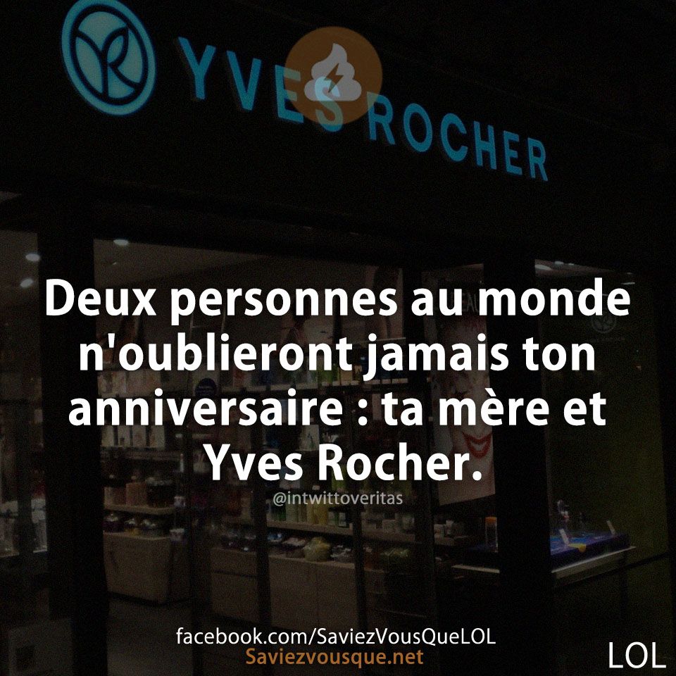 Deux personnes au monde n&#039;oublieront jamais ton anniversaire : ta mère et Yves Rocher.