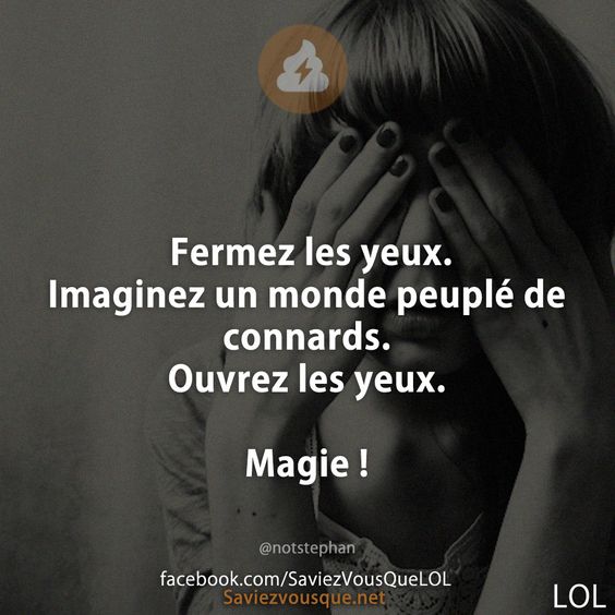 Fermez les yeux. Imaginez un monde peuplé de connards. Ouvrez les yeux.  Magie !