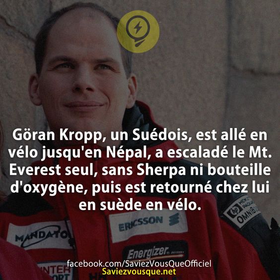 Göran Kropp, un Suédois, est allé en vélo jusqu&#039;en Népal, a escaladé le Mt. Everest seul, sans Sherpa ni bouteille d&#039;oxygène, puis est retourné chez lui en suède en vélo.