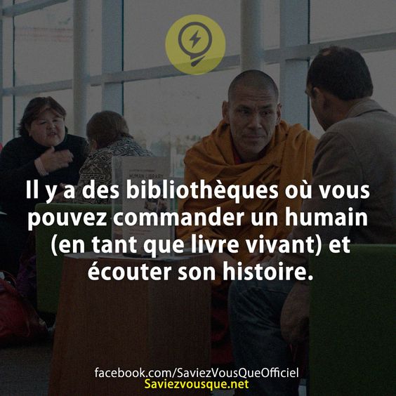 Il y a des bibliothèques où vous pouvez commander un humain (en tant que livre vivant) et écouter son histoire.