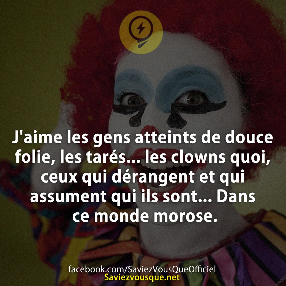 J&#039;aime les gens atteints de douce folie, les tarés... les clowns quoi, ceux qui dérangent et qui assument qui ils sont... Dans ce monde morose.