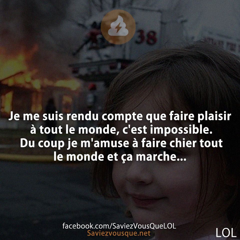 Je me suis rendu compte que faire plaisir à tout le monde, c&#039;est impossible. Du coup je m&#039;amuse à faire chier tout le monde et ça marche...
