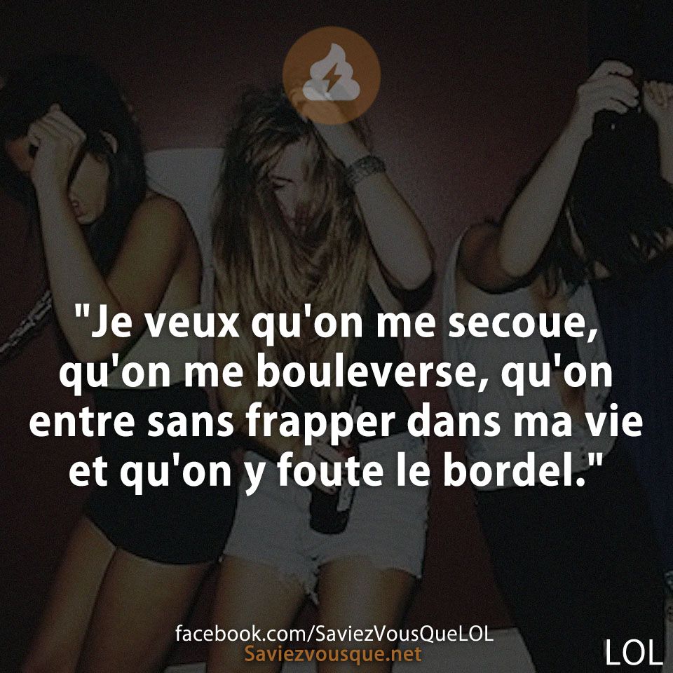 &quot;Je veux qu&#039;on me secoue, qu&#039;on me bouleverse, qu&#039;on entre sans frapper dans ma vie et qu&#039;on y foute le bordel.&quot;
