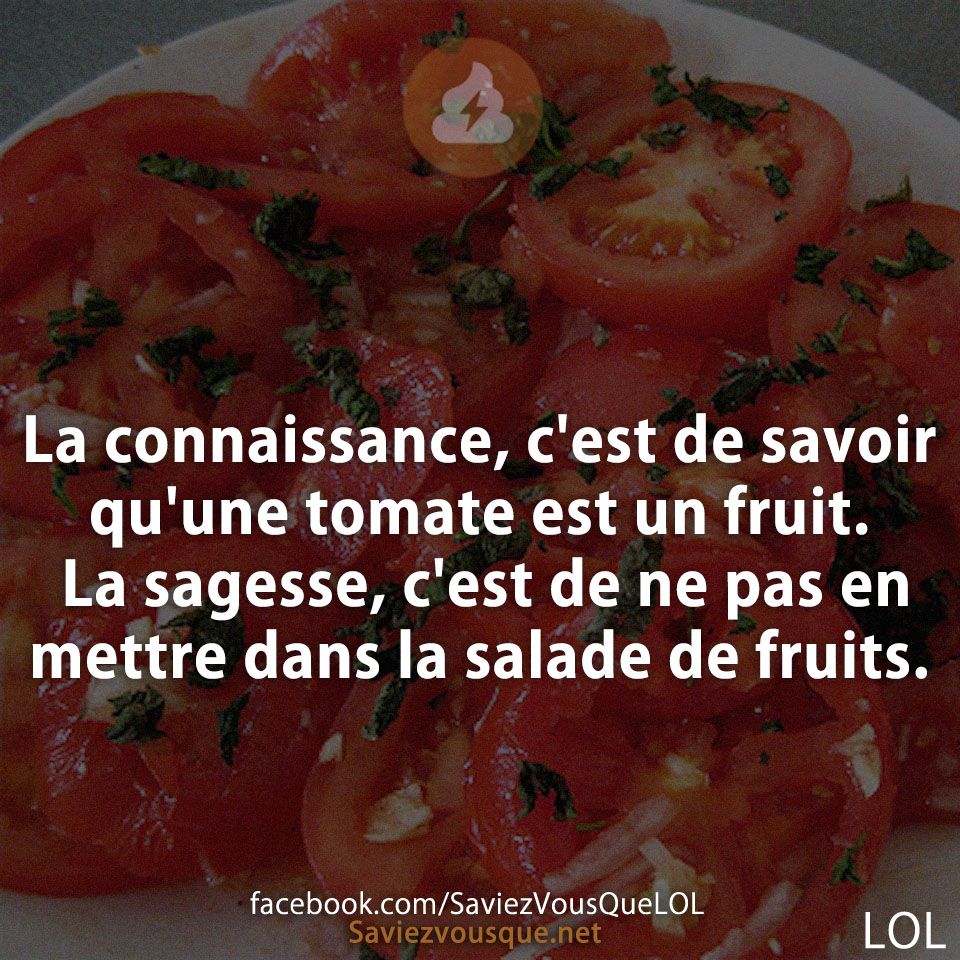 La connaissance, c&#039;est de savoir qu&#039;une tomate est un fruit. La sagesse, c&#039;est de ne pas en mettre dans la salade de fruits.