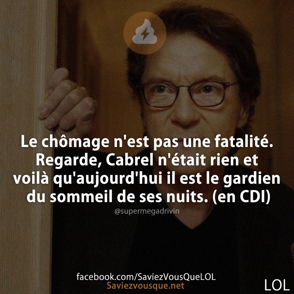 Le chômage n&#039;est pas une fatalité. Regarde, Cabrel n&#039;était rien et voilà qu&#039;aujourd&#039;hui il est le gardien du sommeil de ses nuits. (en CDI)