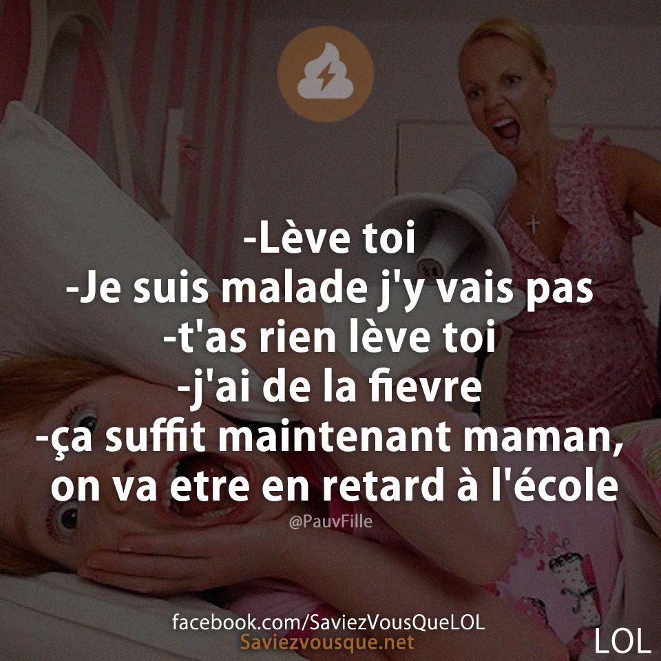 -Lève toi -Je suis malade j&#039;y vais pas -t&#039;as rien lève toi -j&#039;ai de la fievre -ça suffit maintenant maman, on va etre en retard à l&#039;école