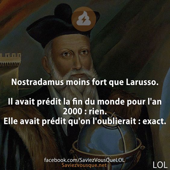 Nostradamus moins fort que Larusso.  Il avait prédit la fin du monde pour l&#039;an 2000 : rien. Elle avait prédit qu&#039;on l&#039;oublierait : exact.
