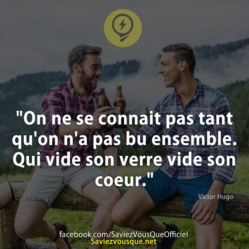 &quot;On ne se connait pas tant qu&#039;on n&#039;a pas bu ensemble. Qui vide son verre vide son coeur.&quot;