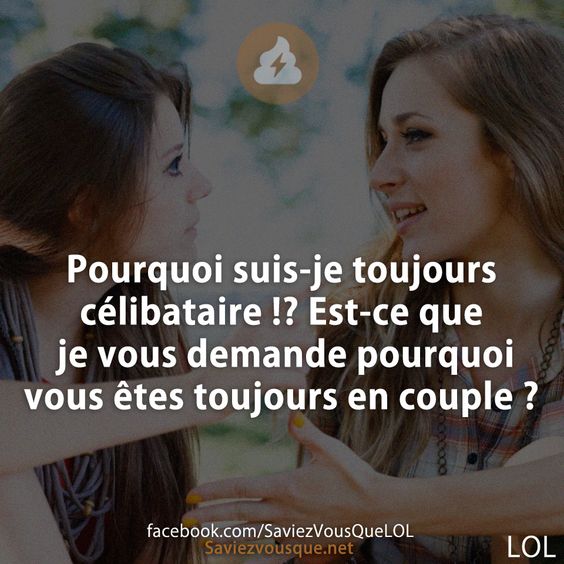 Pourquoi suis-je toujours célibataire !? Est-ce que je vous demande pourquoi vous êtes toujours en couple ?