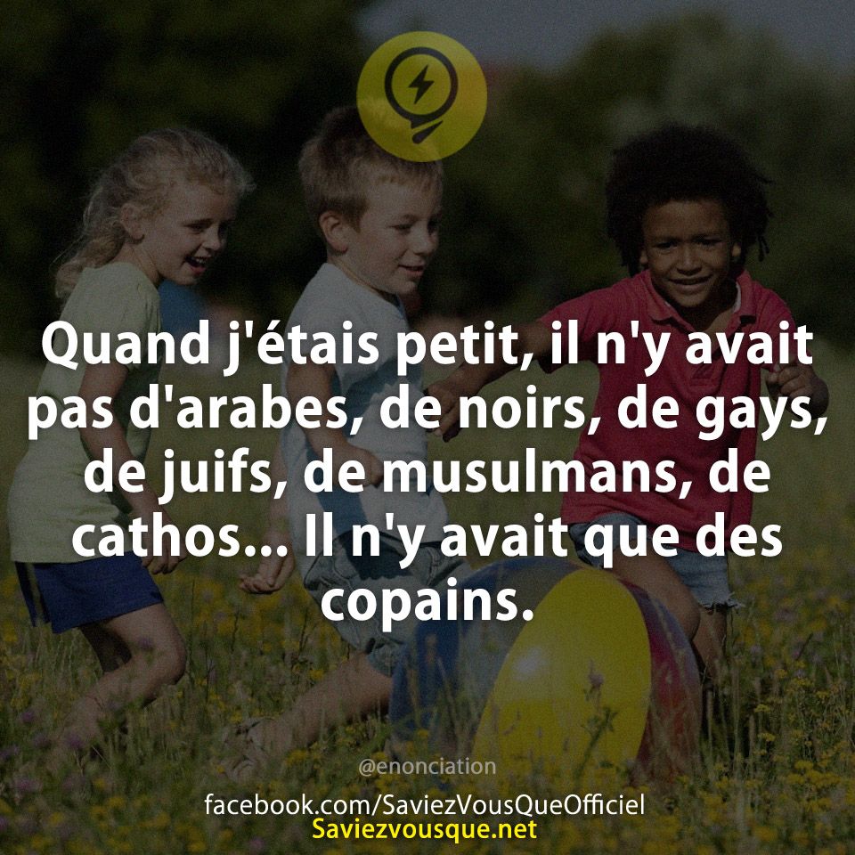 Quand j&#039;étais petit, il n&#039;y avait pas d&#039;arabes, de noirs, de gays, de juifs, de musulmans, de cathos... Il n&#039;y avait que des copains.