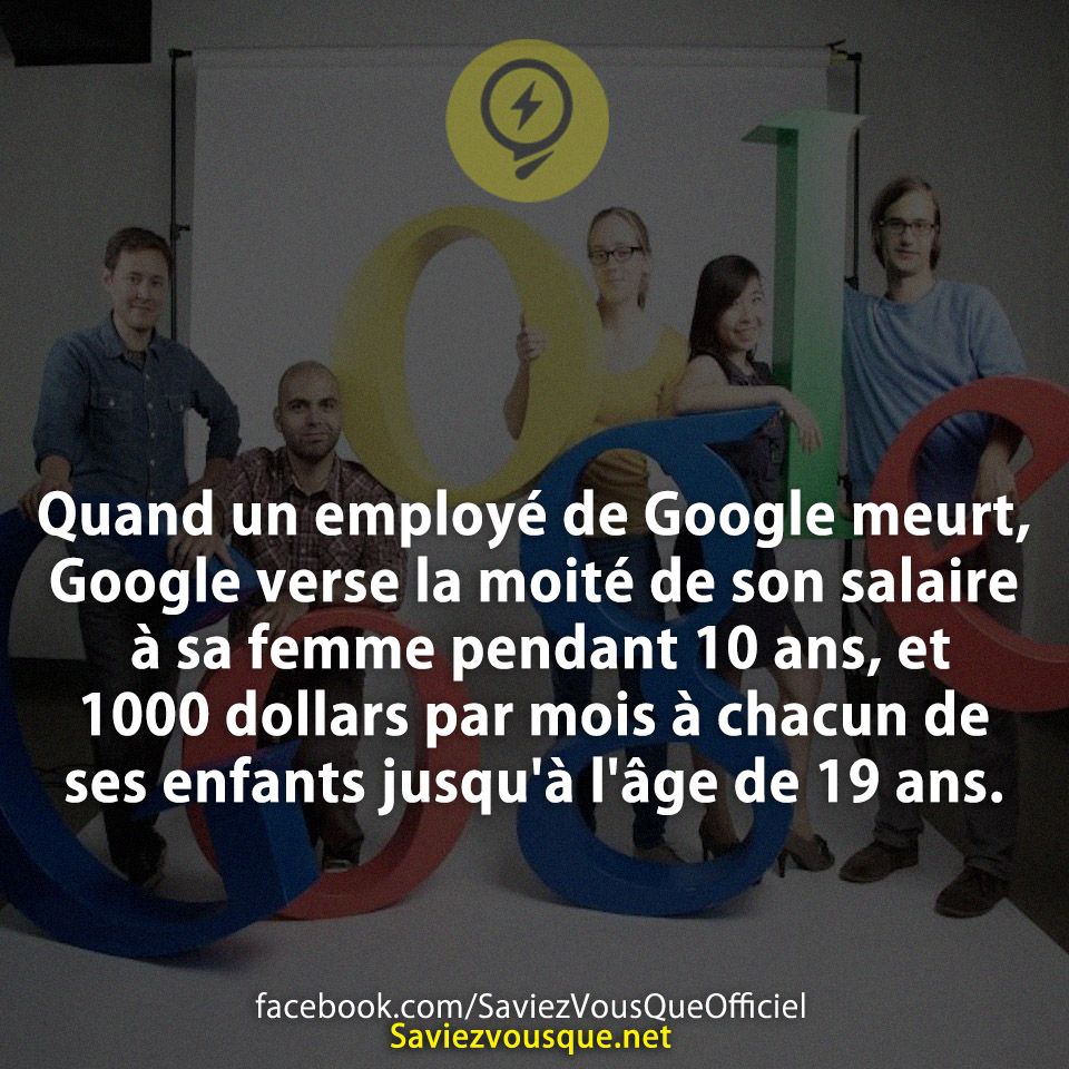 Quand un employé de Google meurt, Google verse la moité de son salaire à sa femme pendant 10 ans, et 1000 dollars par mois à chacun de ses enfants jusqu&#039;à l&#039;âge de 19 ans.