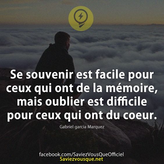 Se souvenir est facile pour ceux qui ont de la mémoire, mais oublier est difficile pour ceux qui ont du coeur.