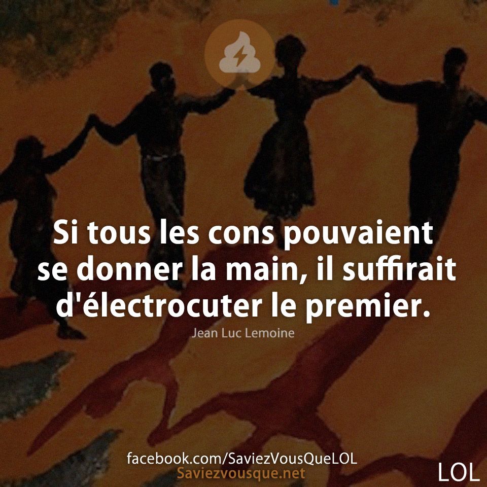 Si tous les cons pouvaient se donner la main, il suffirait  d&#039;électrocuter le premier.
