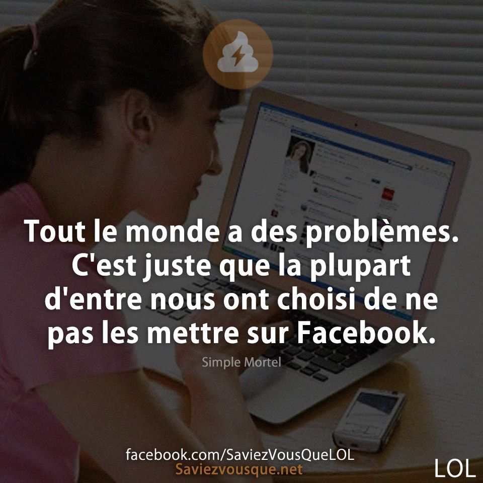 Tout le monde a des problèmes. C&#039;est juste que la plupart d&#039;entre nous ont choisi de ne pas les mettre sur Facebook.