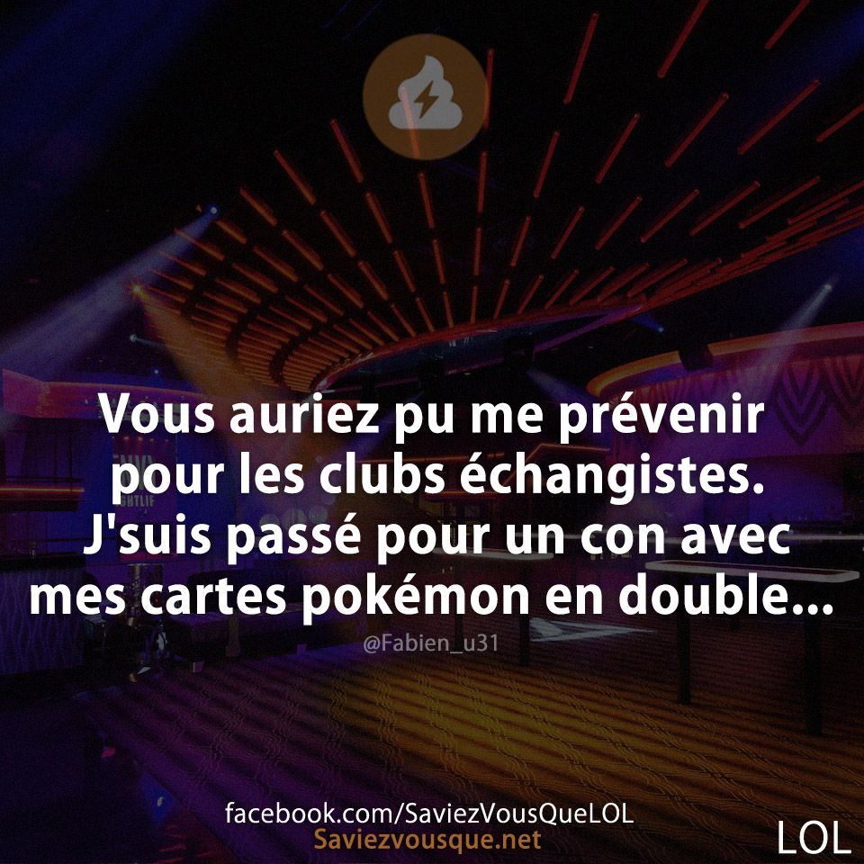 Vous auriez pu me prévenir pour les clubs échangistes. J&#039;suis passé pour un con avec mes cartes pokémon en double...