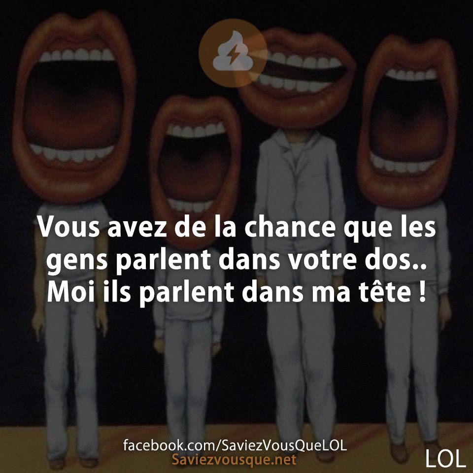 Vous avez de la chance que les gens parlent dans votre dos.. Moi ils parlent dans ma tête !