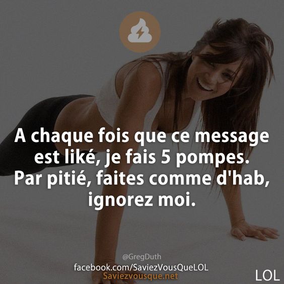 A chaque fois que ce message est liké, je fais 5 pompes. Par pitié, faites comme d&#039;hab, ignorez moi.