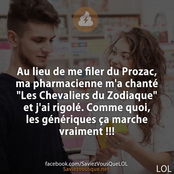 Au lieu de me filer du Prozac, ma pharmacienne m&#039;a chanté &quot;Les Chevaliers du Zodiaque&quot; et j&#039;ai rigolé. Comme quoi, les génériques ça marche vraiment !!!
