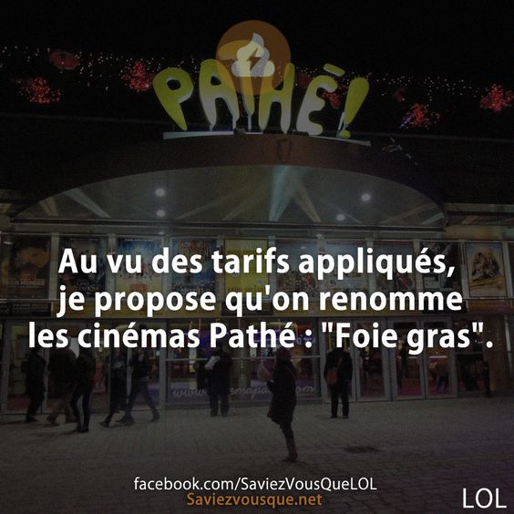 Au vu des tarifs appliqués, je propose qu&#039;on renomme les cinémas Pathé : &quot;Foie gras&quot;.