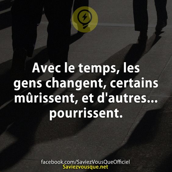 Avec le temps, les gens changent, certains mûrissent, et d&#039;autres... pourrissent.