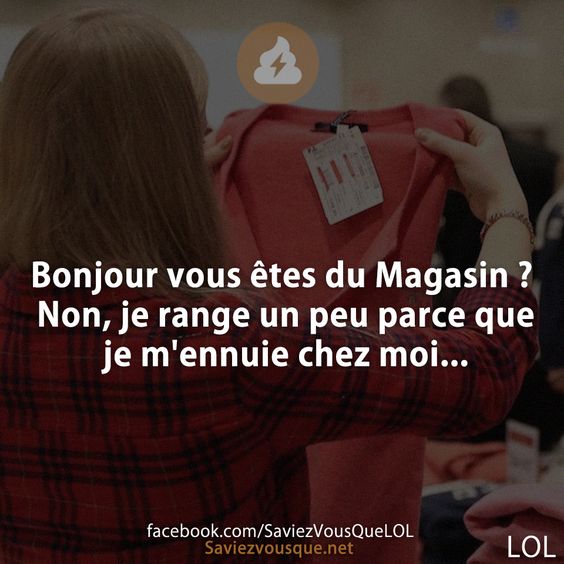 Bonjour vous êtes du Magasin ? Non, je range un peu parce que je m'ennuie chez moi...