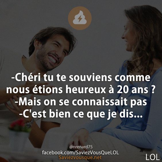-Chéri tu te souviens comme nous étions heureux à 20 ans ?  -Mais on se connaissait pas  -C&#039;est bien ce que je dis...
