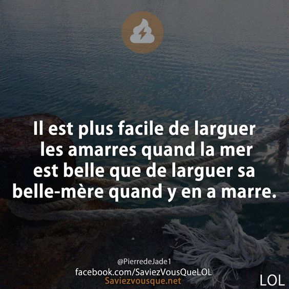 Il est plus facile de larguer les amarres quand la mer est belle que de larguer sa belle-mère quand y en a marre.