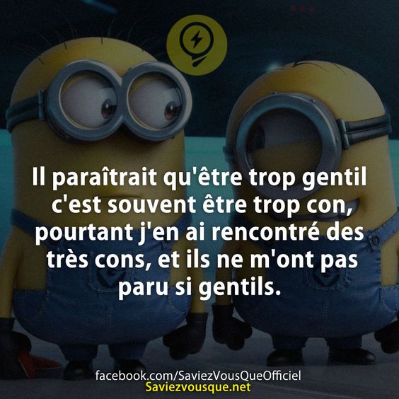 Il paraîtrait qu&#039;être trop gentil c&#039;est souvent être trop con, pourtant j&#039;en ai rencontré des très cons, et ils ne m&#039;ont pas paru si gentils.