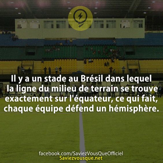 Il y a un stade au Brésil dans lequel la ligne du milieu de terrain se trouve exactement sur l&#039;équateur, ce qui fait, chaque équipe défend un hémisphère.
