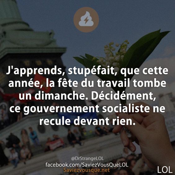 J&#039;apprends, stupéfait, que cette année, la fête du travail tombe un dimanche. Décidément, ce gouvernement socialiste ne recule devant rien.