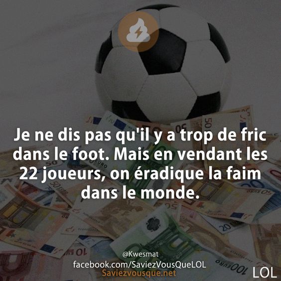 Je ne dis pas qu&#039;il y a trop de fric dans le foot. Mais en vendant les 22 joueurs, on éradique la faim dans le monde.