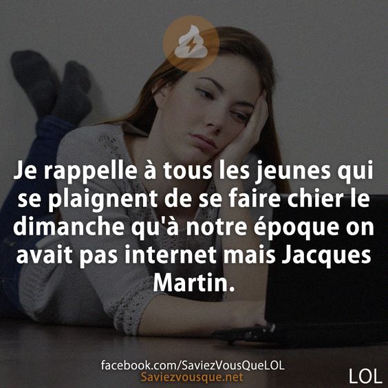 Je rappelle à tous les jeunes qui se plaignent de se faire chier le dimanche qu'à notre époque on avait pas internet mais Jacques Martin.