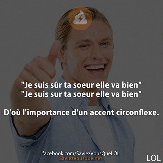 "Je suis sûr ta soeur elle va bien" "Je suis sur ta soeur elle va bien" D'où l'importance d'un accent circonflexe.