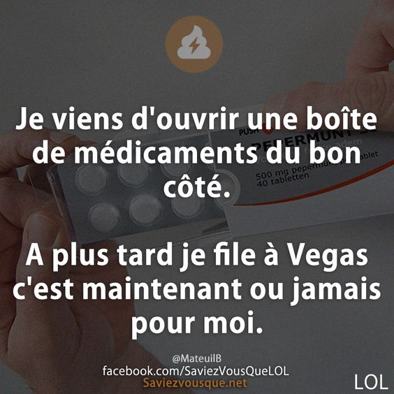 Je viens d&#039;ouvrir une boîte de médicaments du bon côté.  A plus tard je file à Vegas c&#039;est maintenant ou jamais pour moi.