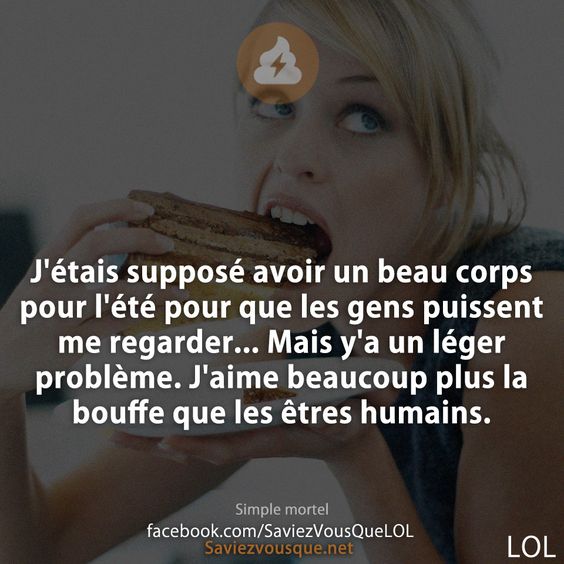 J'étais supposé avoir un beau corps pour l'été pour que les gens puissent me regarder... Mais y'a un léger problème. J'aime beaucoup plus la bouffe que les êtres humains.