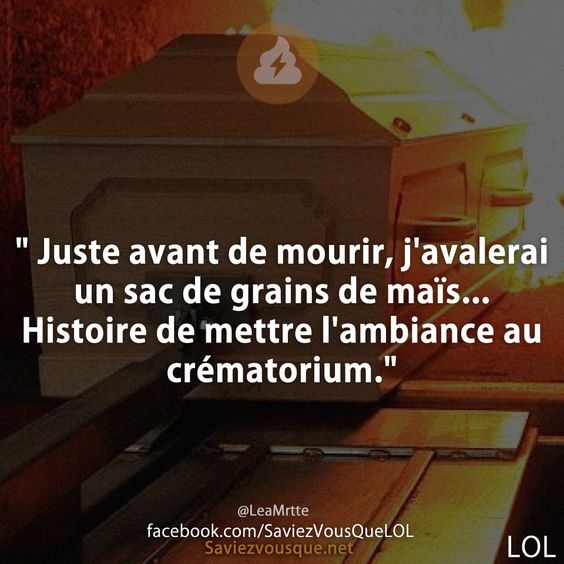 &quot; Juste avant de mourir, j&#039;avalerai un sac de grains de maïs... Histoire de mettre l&#039;ambiance au crématorium.&quot;