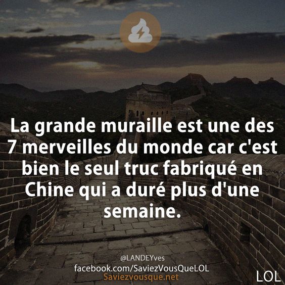La grande muraille est une des 7 merveilles du monde car c'est bien le seul truc fabriqué en Chine qui a duré plus d'une semaine.