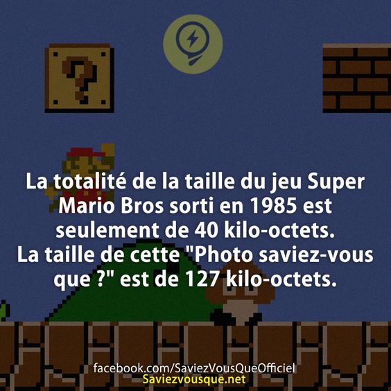 La totalité de la taille du jeu Super Mario Bros sorti en 1985 est seulement de 40 kilo-octets. La taille de cette &quot;Photo saviez-vous que ?&quot; est de 127 kilo-octets.
