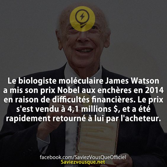 Le biologiste moléculaire James Watson a mis son prix Nobel aux enchères en 2014 en raison de difficultés financières. Le prix s&#039;est vendu à 4,1 millions $, et a été rapidement retourné à lui par l&#039;acheteur.