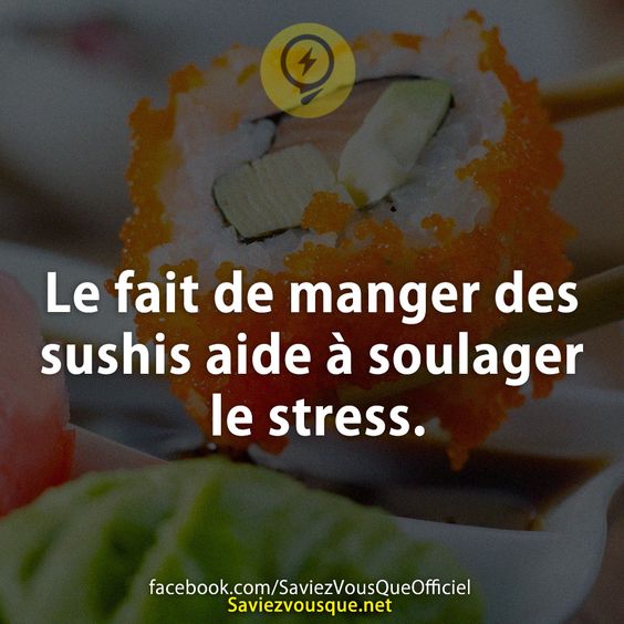 Le fait de manger des sushis aide à soulager le stress.