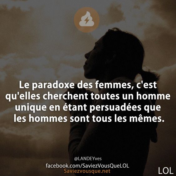 Le paradoxe des femmes, c&#039;est qu&#039;elles cherchent toutes un homme unique en étant persuadées que les hommes sont tous les mêmes.