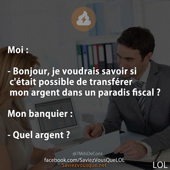 Moi :  - Bonjour, je voudrais savoir si c&#039;était possible de transférer mon argent dans un paradis fiscal ?  Mon banquier :  - Quel argent ?